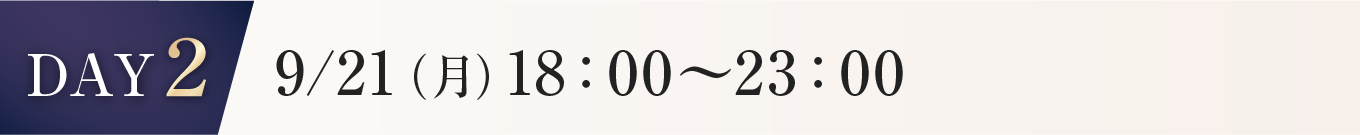 DAY2 9/21(月） 18:00~23:00